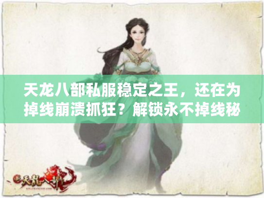 天龙八部私服稳定之王，还在为掉线崩溃抓狂？解锁永不掉线秘诀！