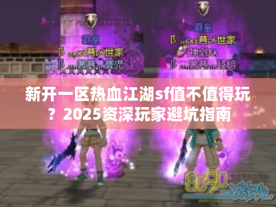 新开一区热血江湖sf值不值得玩？2025资深玩家避坑指南