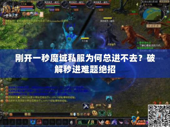 刚开一秒魔域私服为何总进不去？破解秒进难题绝招