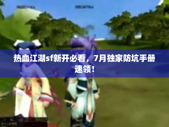 热血江湖sf新开必看，7月独家防坑手册速领！