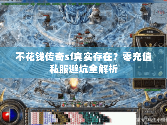 不花钱传奇sf真实存在？零充值私服避坑全解析