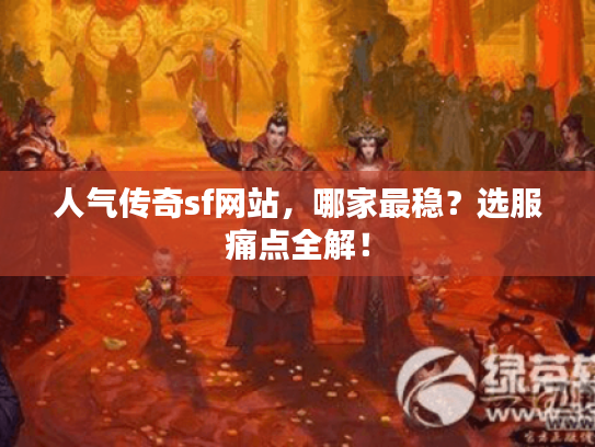人气传奇sf网站，哪家最稳？选服痛点全解！