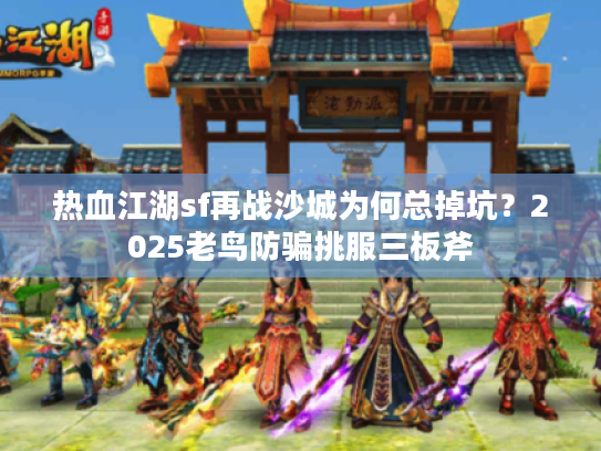 热血江湖sf再战沙城为何总掉坑？2025老鸟防骗挑服三板斧