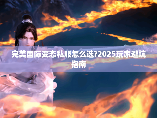 完美国际变态私服怎么选?2025玩家避坑指南