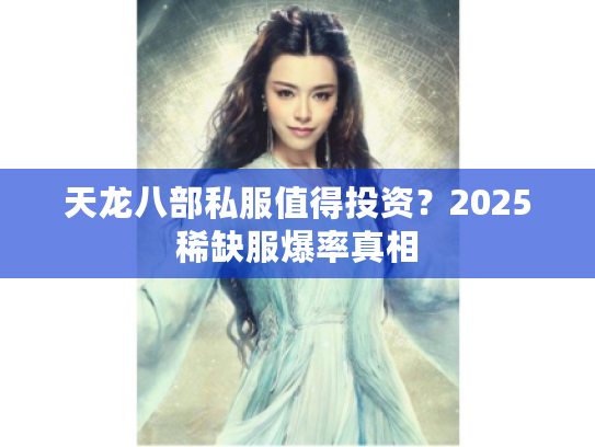 天龙八部私服值得投资？2025稀缺服爆率真相