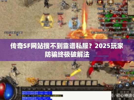 传奇SF网站搜不到靠谱私服？2025玩家防骗终极破解法