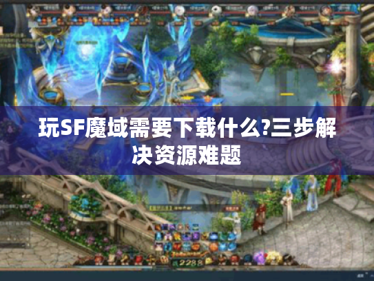 玩SF魔域需要下载什么?三步解决资源难题