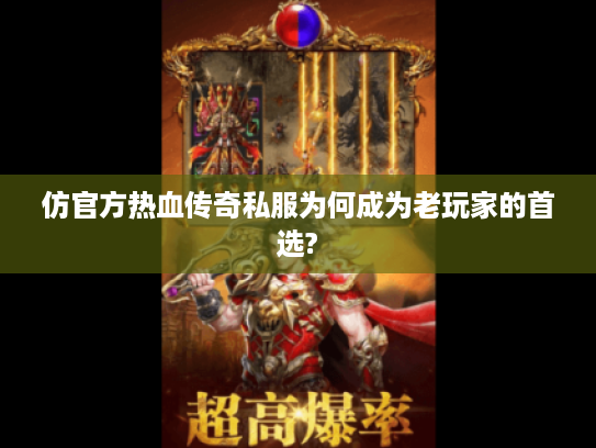 仿官方热血传奇私服为何成为老玩家的首选?