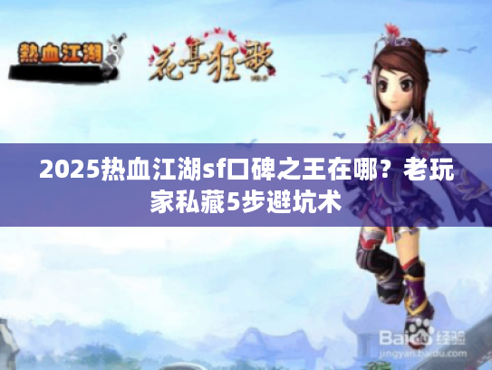 2025热血江湖sf口碑之王在哪？老玩家私藏5步避坑术