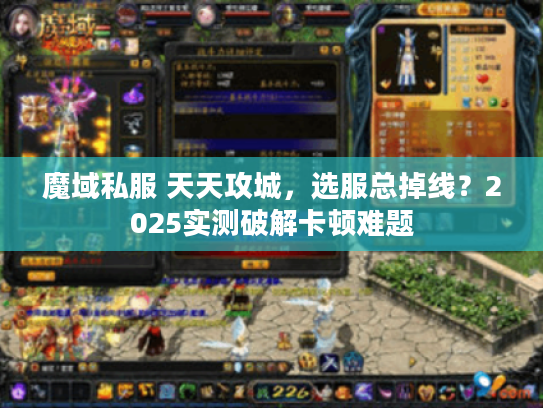 魔域私服 天天攻城，选服总掉线？2025实测破解卡顿难题