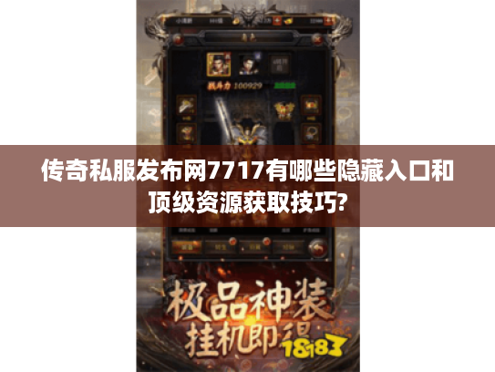 传奇私服发布网7717有哪些隐藏入口和顶级资源获取技巧?