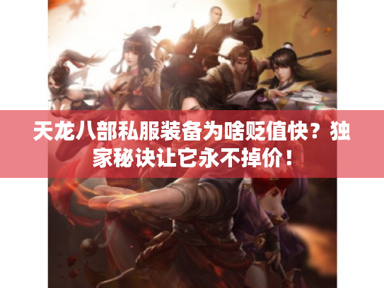 天龙八部私服装备为啥贬值快？独家秘诀让它永不掉价！