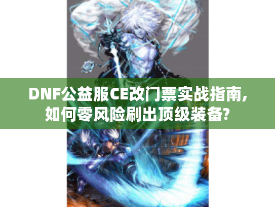 DNF公益服CE改门票实战指南,如何零风险刷出顶级装备?
