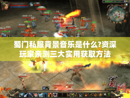 蜀门私服背景音乐是什么?资深玩家亲测三大实用获取方法