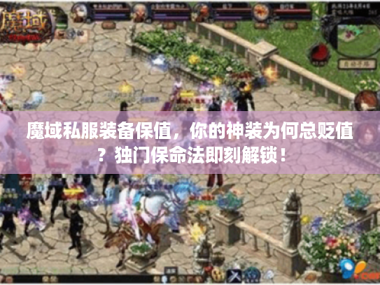 魔域私服装备保值，你的神装为何总贬值？独门保命法即刻解锁！