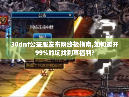 30dnf公益服发布网终极指南,如何避开99%的坑找到真福利?