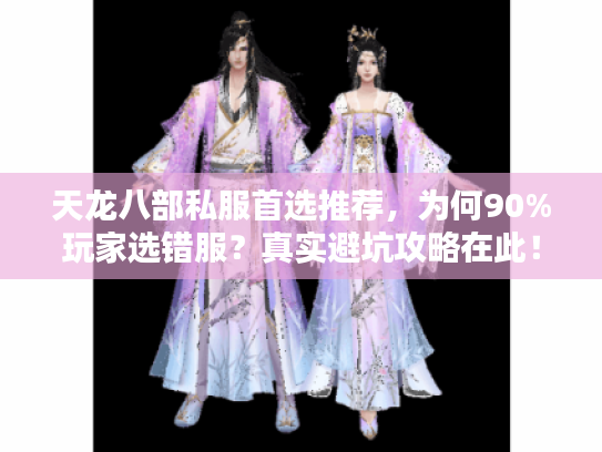 天龙八部私服首选推荐，为何90%玩家选错服？真实避坑攻略在此！