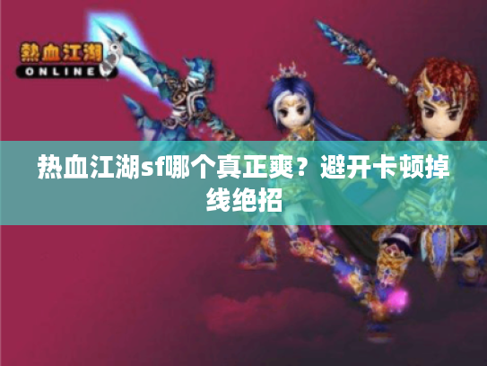 热血江湖sf哪个真正爽？避开卡顿掉线绝招