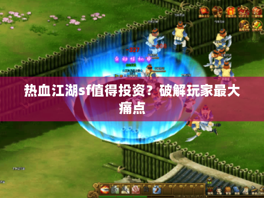 热血江湖sf值得投资？破解玩家最大痛点