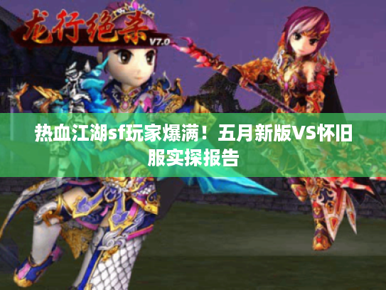 热血江湖sf玩家爆满！五月新版VS怀旧服实探报告