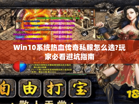 Win10系统热血传奇私服怎么选?玩家必看避坑指南
