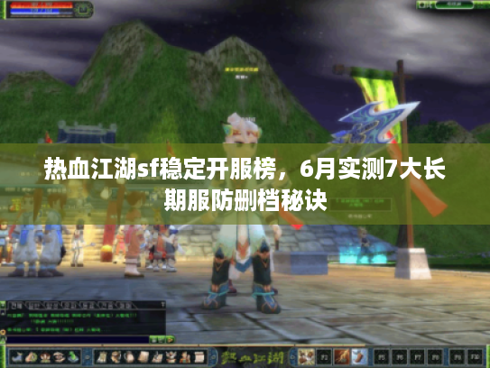 热血江湖sf稳定开服榜，6月实测7大长期服防删档秘诀