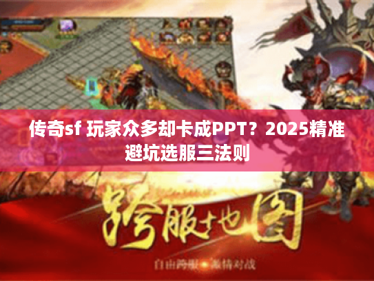 传奇sf 玩家众多却卡成PPT？2025精准避坑选服三法则