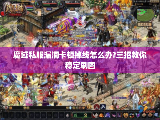 魔域私服漏洞卡顿掉线怎么办?三招教你稳定刷图