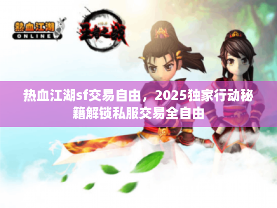 热血江湖sf交易自由，2025独家行动秘籍解锁私服交易全自由