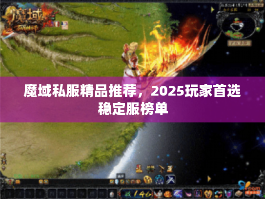 魔域私服精品推荐，2025玩家首选稳定服榜单