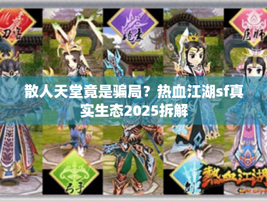 散人天堂竟是骗局？热血江湖sf真实生态2025拆解