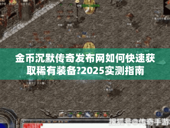 金币沉默传奇发布网如何快速获取稀有装备?2025实测指南
