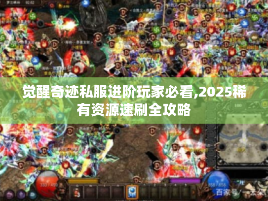 觉醒奇迹私服进阶玩家必看,2025稀有资源速刷全攻略
