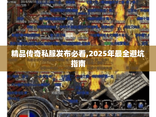 精品传奇私服发布必看,2025年最全避坑指南