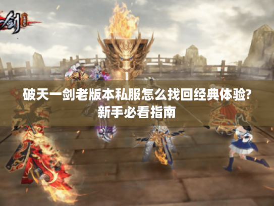 破天一剑老版本私服怎么找回经典体验?新手必看指南
