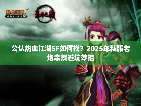 公认热血江湖SF如何找？2025年私服老炮亲授避坑妙招
