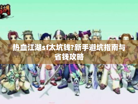 热血江湖sf太坑钱?新手避坑指南与省钱攻略