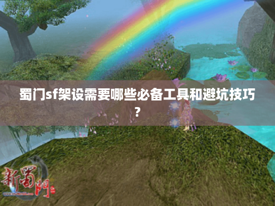 蜀门sf架设需要哪些必备工具和避坑技巧?