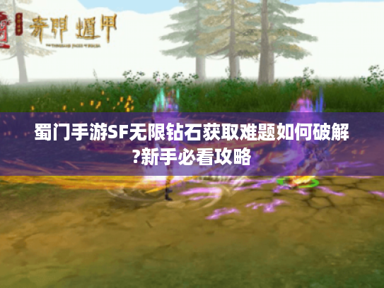 蜀门手游SF无限钻石获取难题如何破解?新手必看攻略