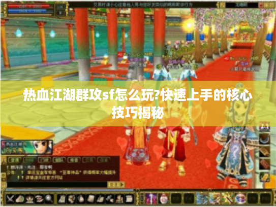 热血江湖群攻sf怎么玩?快速上手的核心技巧揭秘