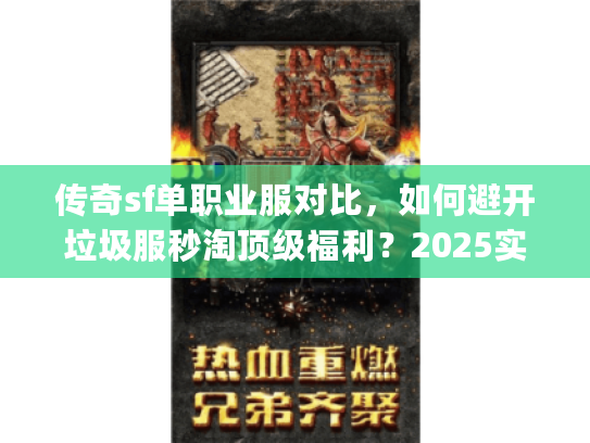 传奇sf单职业服对比，如何避开垃圾服秒淘顶级福利？2025实测)