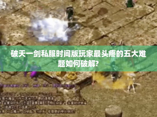 破天一剑私服时间版玩家最头疼的五大难题如何破解?