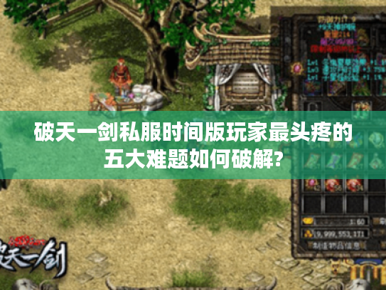 破天一剑私服时间版玩家最头疼的五大难题如何破解?