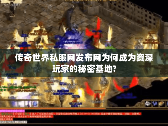 传奇世界私服网发布网为何成为资深玩家的秘密基地?