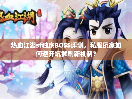 热血江湖sf独家BOSS评测，私服玩家如何避开坑爹刷新机制？