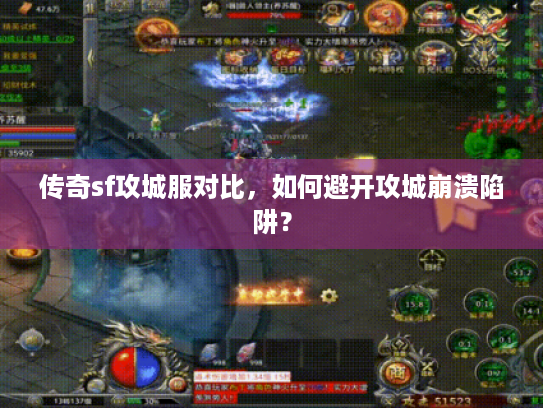 传奇sf攻城服对比，如何避开攻城崩溃陷阱？