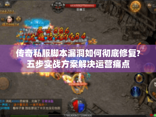 传奇私服脚本漏洞如何彻底修复?五步实战方案解决运营痛点