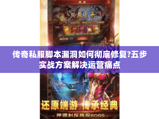 传奇私服脚本漏洞如何彻底修复?五步实战方案解决运营痛点