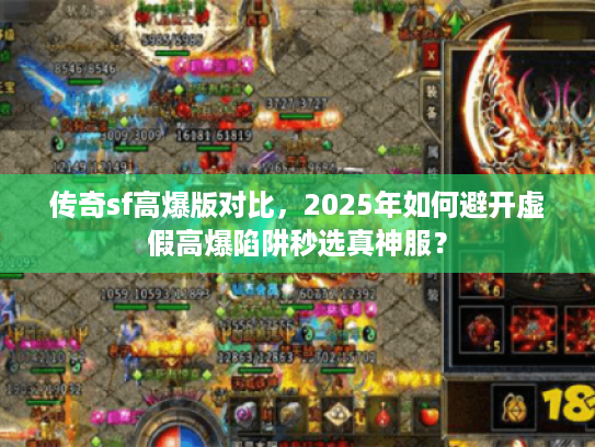 传奇sf高爆版对比，2025年如何避开虚假高爆陷阱秒选真神服？