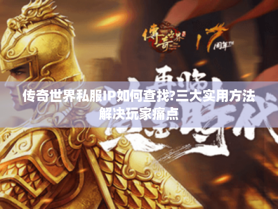 传奇世界私服IP如何查找?三大实用方法解决玩家痛点